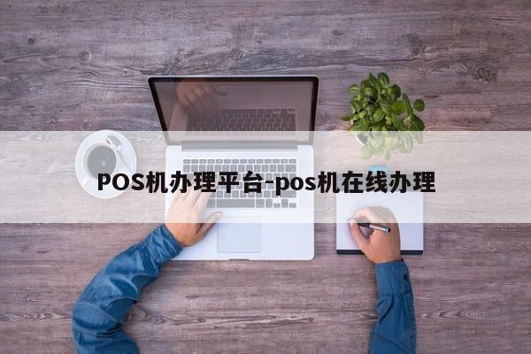 周至POS机办理平台-pos机在线办理
