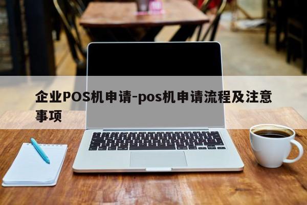 周至企业POS机申请-pos机申请流程及注意事项