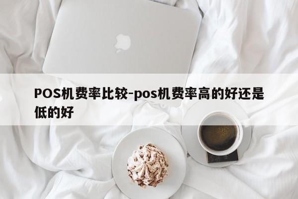 周至POS机费率比较-pos机费率高的好还是低的好